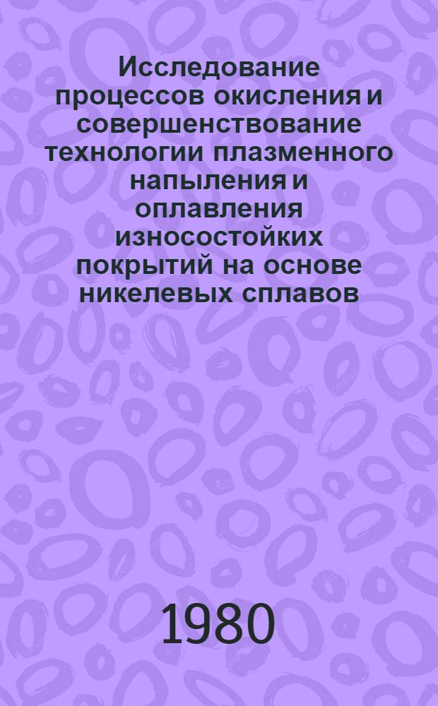 Исследование процессов окисления и совершенствование технологии плазменного напыления и оплавления износостойких покрытий на основе никелевых сплавов : Автореф. дис. на соиск. учен. степ. к. т. н