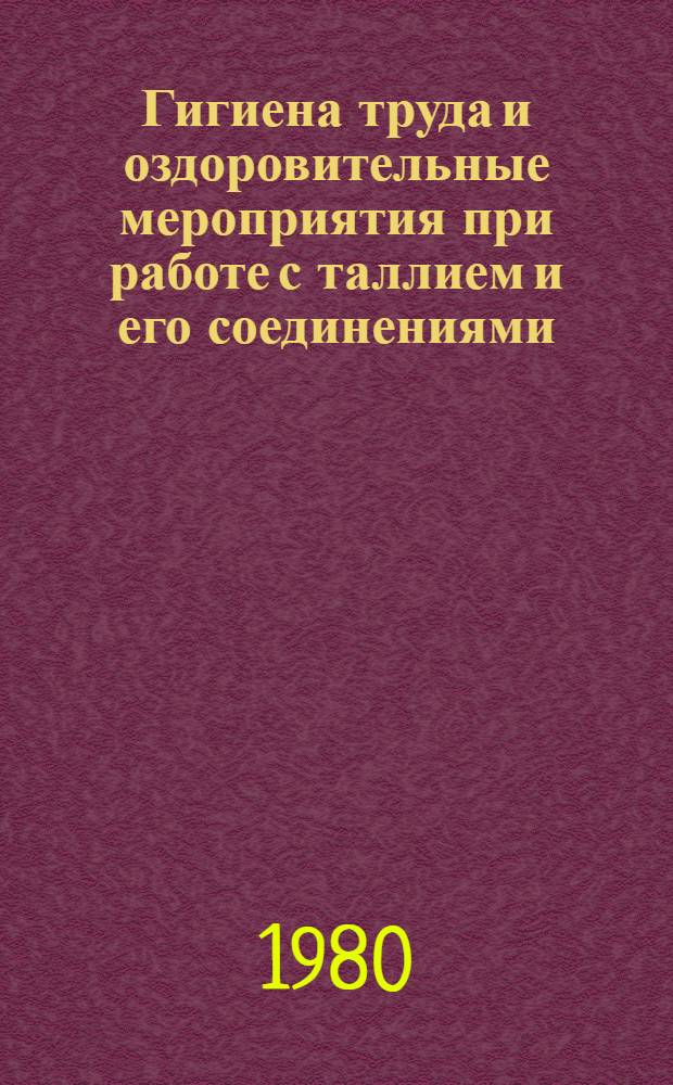 Гигиена труда и оздоровительные мероприятия при работе с таллием и его соединениями : Метод. рекомендации