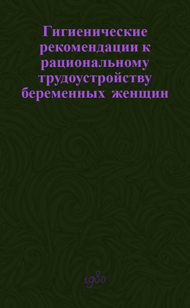 Гигиенические рекомендации к рациональному трудоустройству беременных женщин : (Метод. рекомендации)