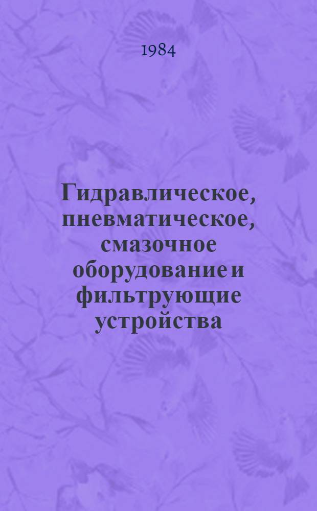 [Гидравлическое, пневматическое, смазочное оборудование и фильтрующие устройства, выпускаемые предприятиями Министерства станкостроительной и инструментальной промышленности в 1984 и 1985 гг.] : Доп. к номенклатур. каталогу