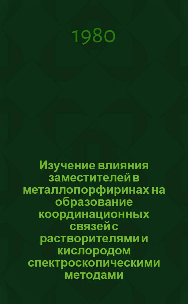 Изучение влияния заместителей в металлопорфиринах на образование координационных связей с растворителями и кислородом спектроскопическими методами : Автореф. дис. на соиск. учен. степ. к. х. н