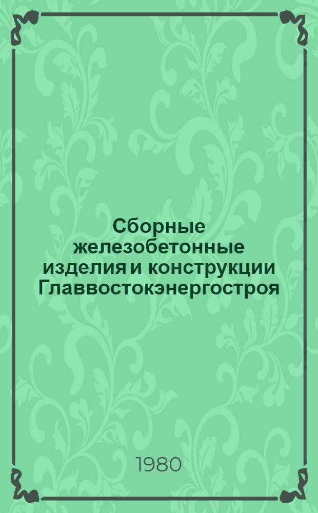 Сборные железобетонные изделия и конструкции Главвостокэнергостроя : Номенклатур. справочник на сер. выпускаемые оборуд. и изделия