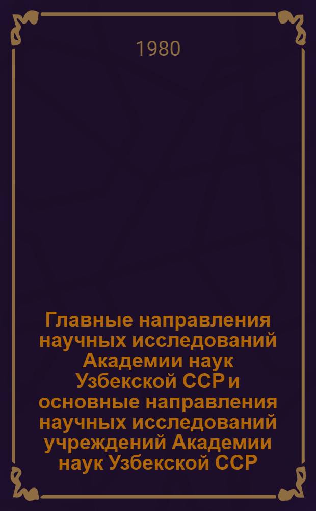 Главные направления научных исследований Академии наук Узбекской ССР и основные направления научных исследований учреждений Академии наук Узбекской ССР
