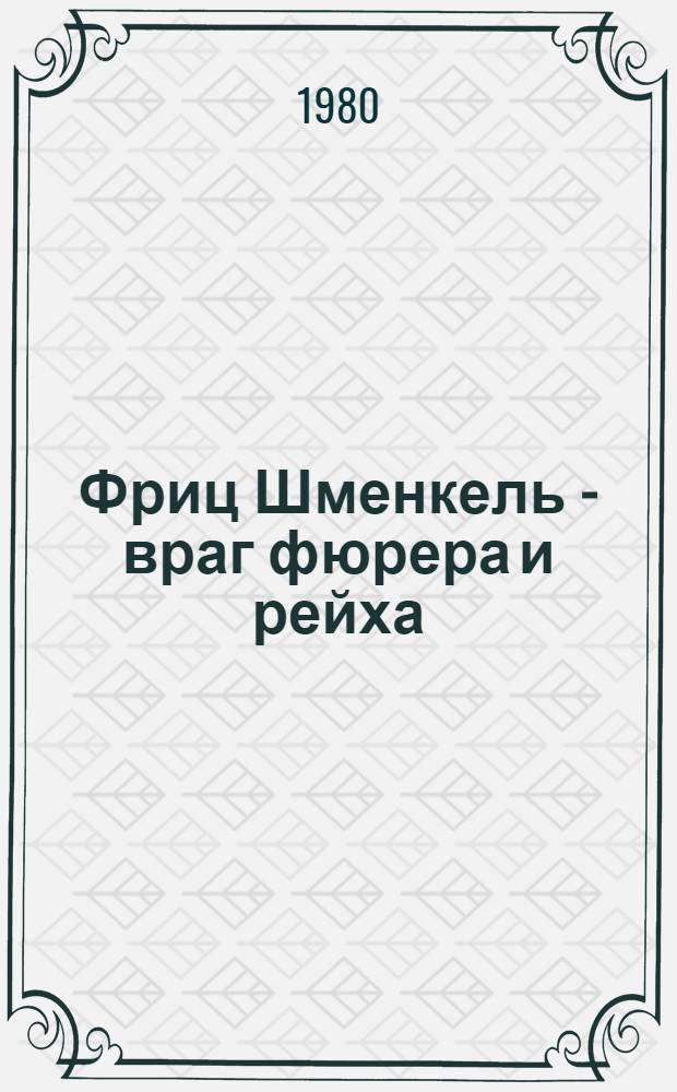 Фриц Шменкель - враг фюрера и рейха