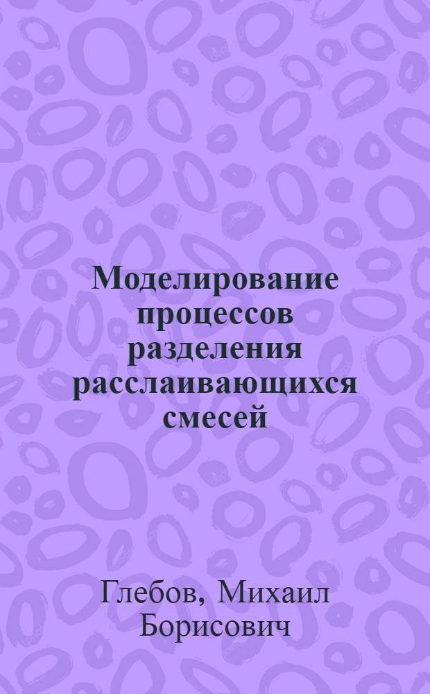 Моделирование процессов разделения расслаивающихся смесей : Автореф. дис. на соиск. учен. степ. канд. техн. наук : (05.17.08)