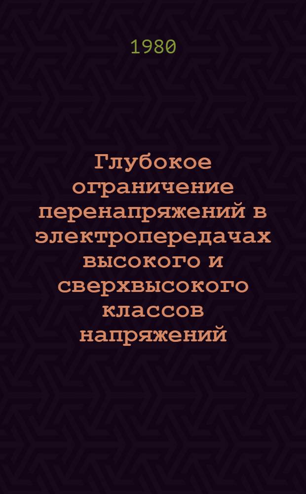 Глубокое ограничение перенапряжений в электропередачах высокого и сверхвысокого классов напряжений : Науч. семинар : 2-5 июня 1980 г. : (Тез. докл.)