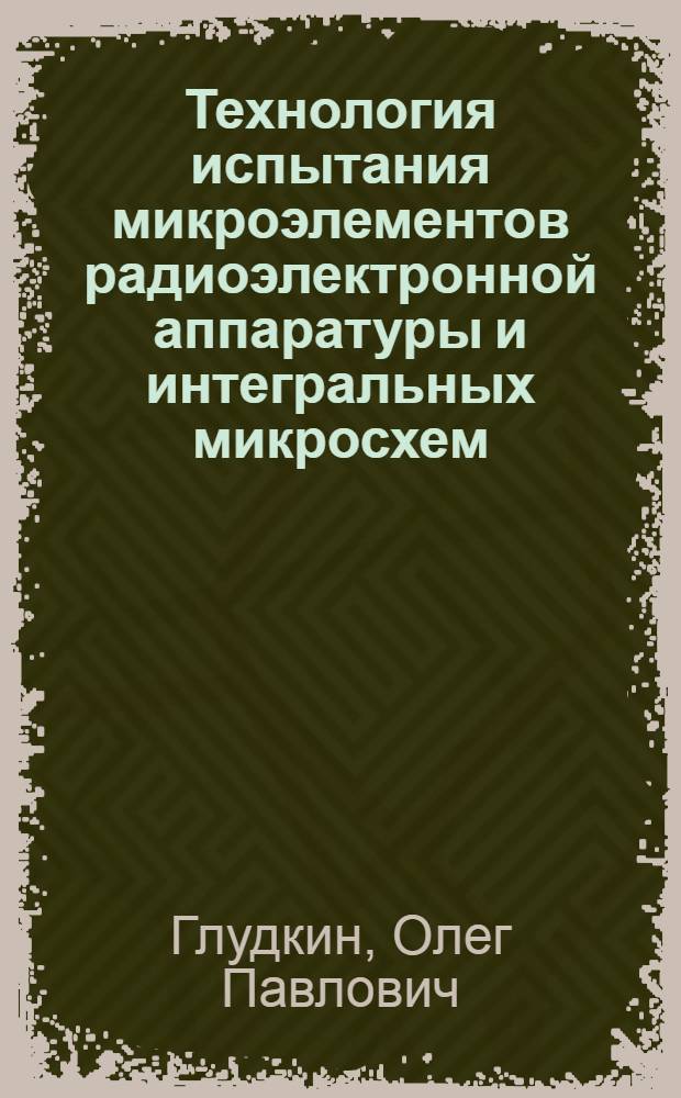 Технология испытания микроэлементов радиоэлектронной аппаратуры и интегральных микросхем : Учеб. пособие для приборостроит. спец. вузов