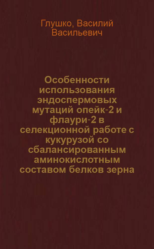 Особенности использования эндоспермовых мутаций опейк-2 и флаури-2 в селекционной работе с кукурузой со сбалансированным аминокислотным составом белков зерна : Автореф. дис. на соиск. учен. степ. канд. с.-х. наук : (06.01.05)