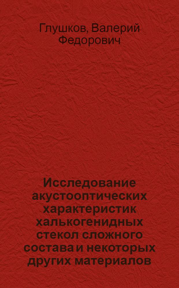 Исследование акустооптических характеристик халькогенидных стекол сложного состава и некоторых других материалов : Автореф. дис. на соиск. учен. степ. канд. физ.-мат. наук : (01.04.07)