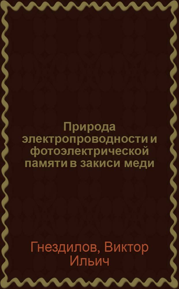 Природа электропроводности и фотоэлектрической памяти в закиси меди : Автореф. дис. на соиск. учен. степ. канд. физ.-мат. наук : (01.04.10)