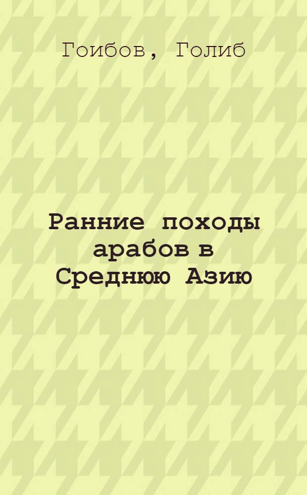Ранние походы арабов в Среднюю Азию (644-704 гг.) : (По материалам сочинения ал-Балазури "Футух ал-булдан") : Автореф. дис. на соиск. учен. степ. к. ист. н