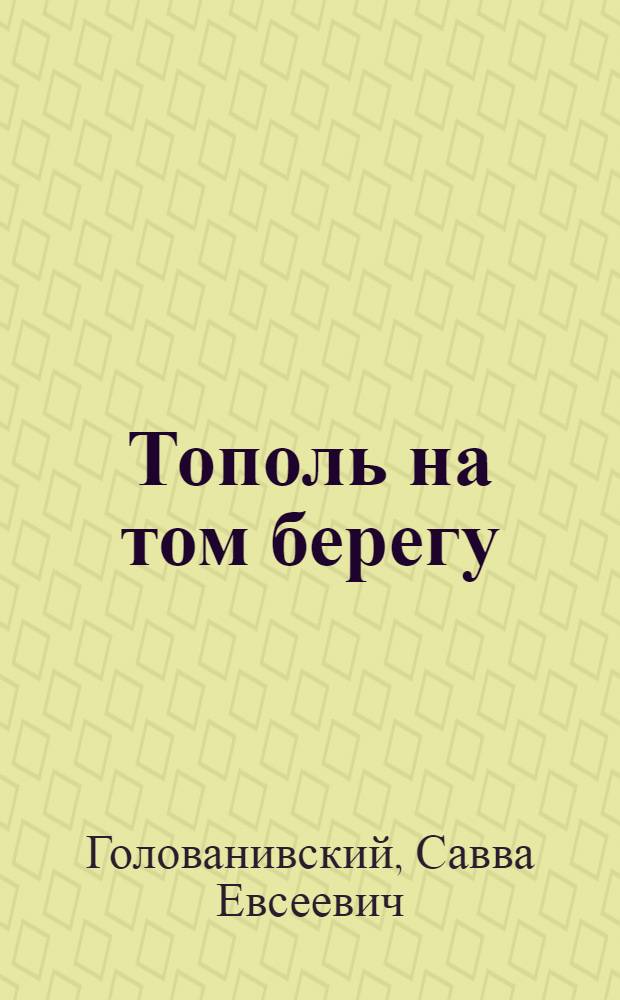Тополь на том берегу : Роман в 2 кн. : Авториз. пер. с укр