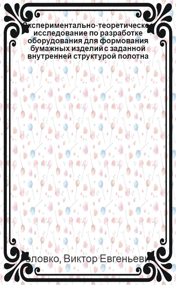 Экспериментально-теоретическое исследование по разработке оборудования для формования бумажных изделий с заданной внутренней структурой полотна : Автореф. дис. на соиск. учен. степ. канд. техн. наук : (05.06.03)