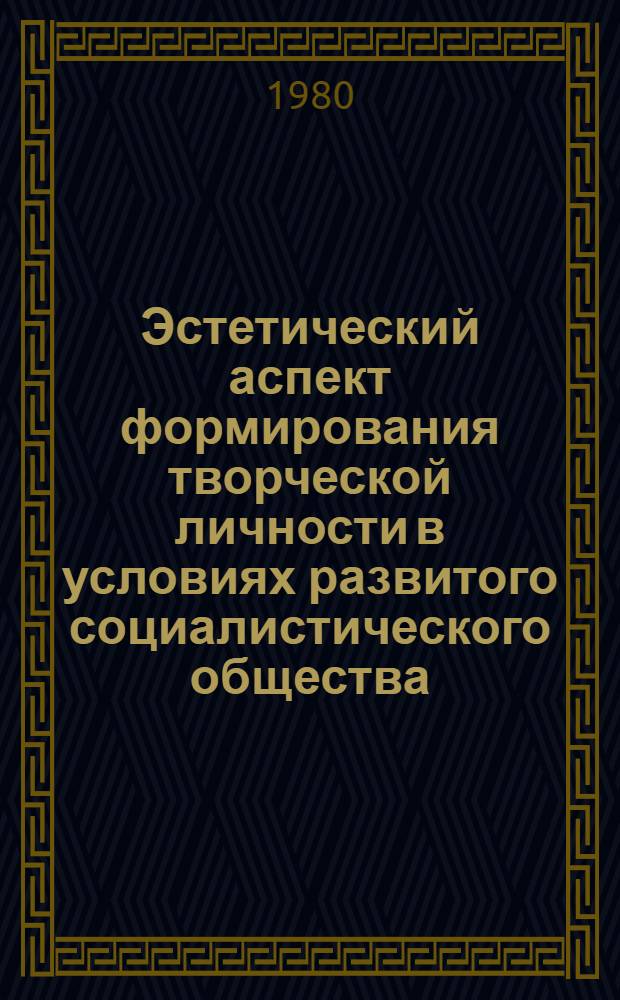 Эстетический аспект формирования творческой личности в условиях развитого социалистического общества : Автореф. дис. на соиск. учен. степ. канд. филос. наук : (09.00.04)
