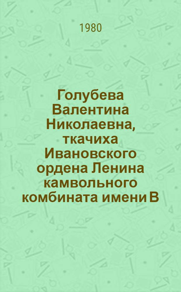 Голубева Валентина Николаевна, ткачиха Ивановского ордена Ленина камвольного комбината имени В.И. Ленина, Герой Социалистического Труда : Фотоальбом