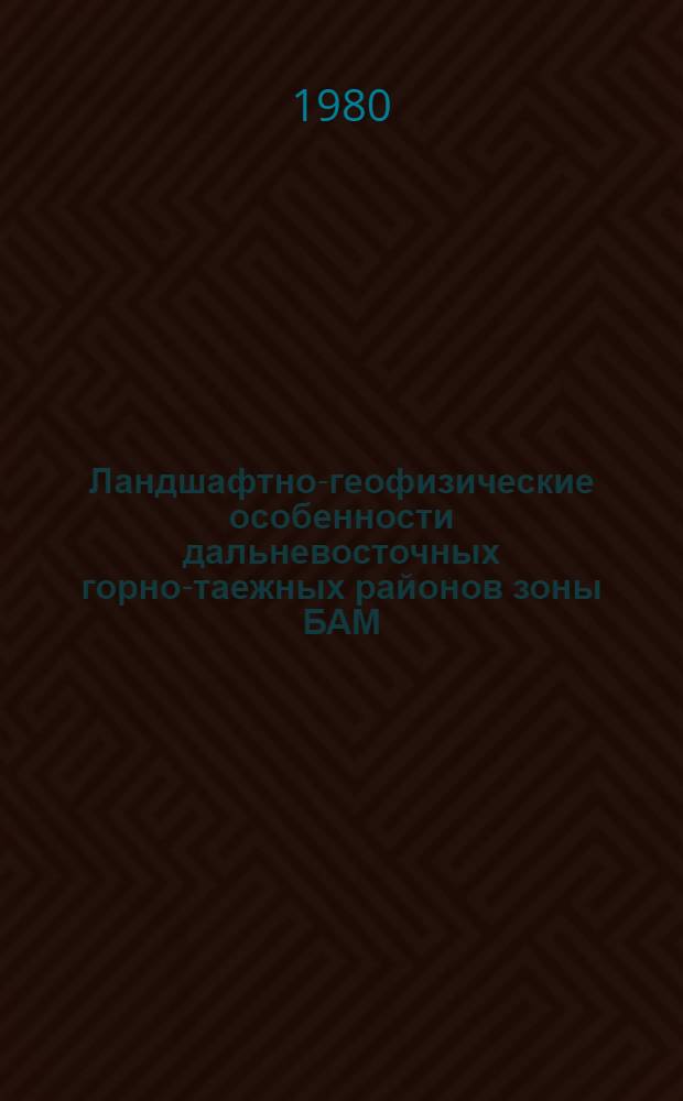 Ландшафтно-геофизические особенности дальневосточных горно-таежных районов зоны БАМ : Автореф. дис. на соиск. учен. степ. канд. геогр. наук : (11.00.01)