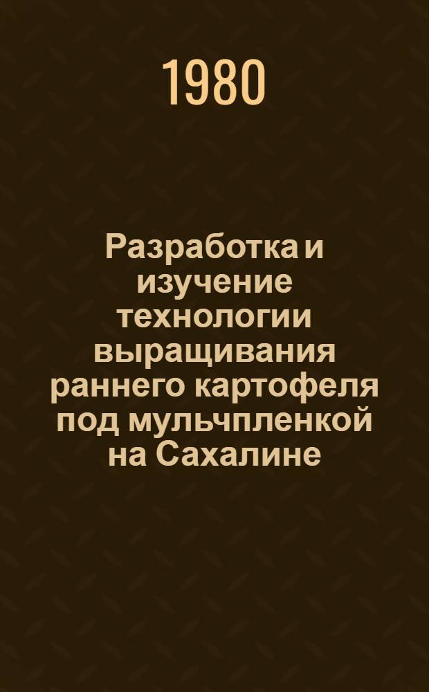 Разработка и изучение технологии выращивания раннего картофеля под мульчпленкой на Сахалине : Автореф. дис. на соиск. учен. степ. канд. с.-х. наук : (06.01.06)
