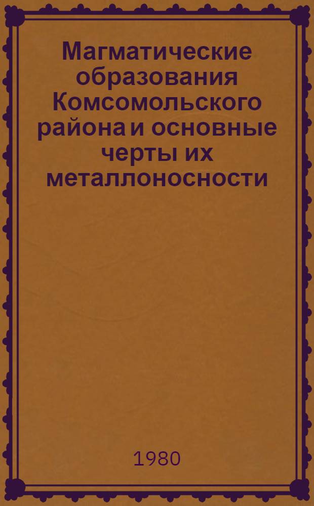 Магматические образования Комсомольского района и основные черты их металлоносности : Автореф. дис. на соиск. учен. степ. канд. геол.-минерал. наук : (04.00.08)
