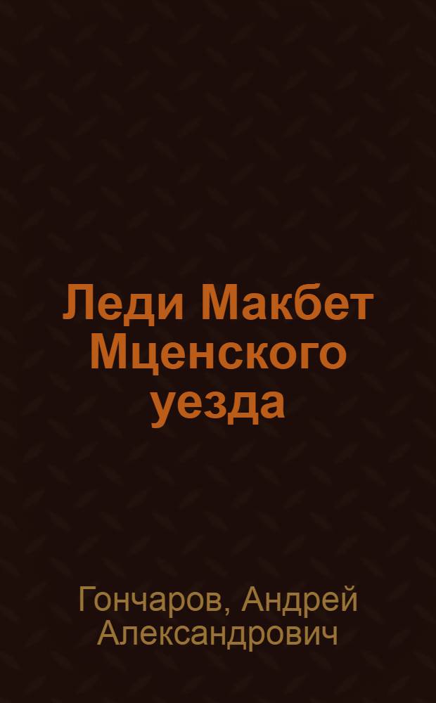 Леди Макбет Мценского уезда : Хоровой сказ в 11 запевах : Пьеса А.А. Гончарова по мотивам очерка Н.С. Лескова : Репертуар Моск. акад. театра им. Вл. Маяковского