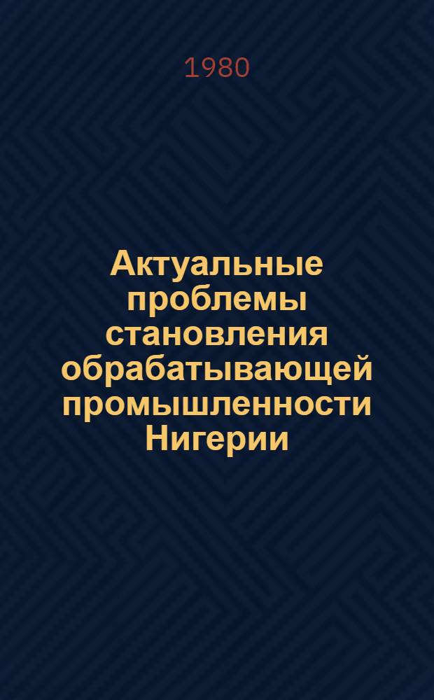 Актуальные проблемы становления обрабатывающей промышленности Нигерии : Автореф. дис. на соиск. учен. степ. канд. экон. наук : (08.00.17)