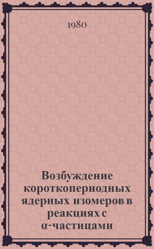 Возбуждение короткопериодных ядерных изомеров в реакциях с α-частицами : Автореф. дис. на соиск. учен. степ. канд. физ.-мат. наук : (01.04.16)