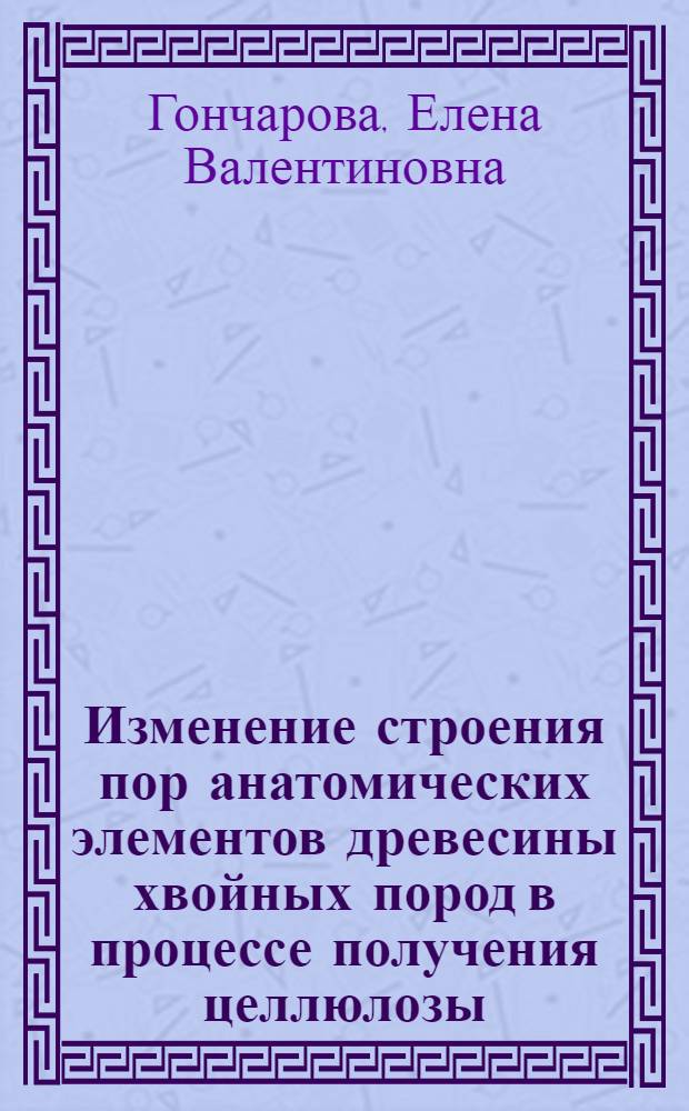 Изменение строения пор анатомических элементов древесины хвойных пород в процессе получения целлюлозы : Автореф. дис. на соиск. учен. степ. канд. биол. наук : (03.00.05)