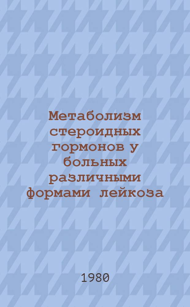 Метаболизм стероидных гормонов у больных различными формами лейкоза : Автореф. дис. на соиск. учен. степ. канд. биол. наук : (03.00.04)