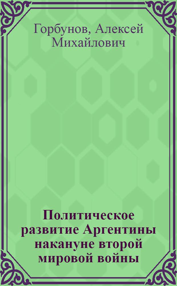 Политическое развитие Аргентины накануне второй мировой войны (1930-1939 гг.) : Автореф. дис. на соиск. учен. степ. к. и. н