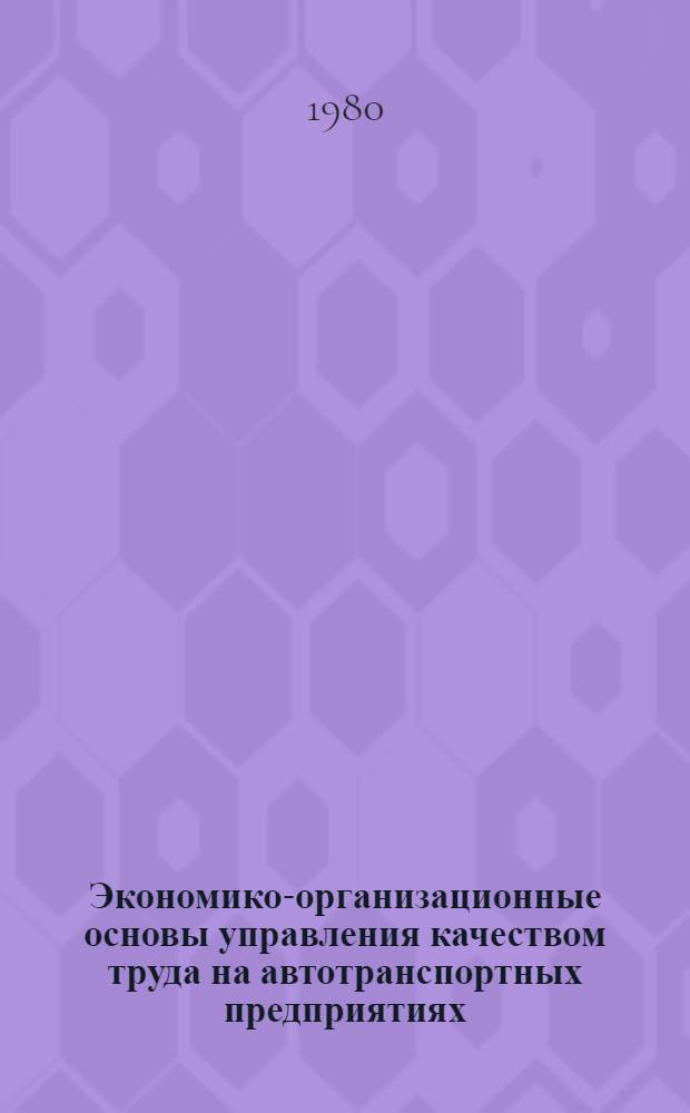 Экономико-организационные основы управления качеством труда на автотранспортных предприятиях : Автореф. дис. на соиск. учен. степ. канд. экон. наук : (05.13.10)