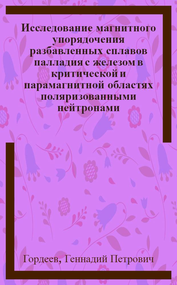 Исследование магнитного упорядочения разбавленных сплавов палладия с железом в критической и парамагнитной областях поляризованными нейтронами : Автореф. дис. на соиск. учен. степ. канд. физ.-мат. наук : (01.04.01)