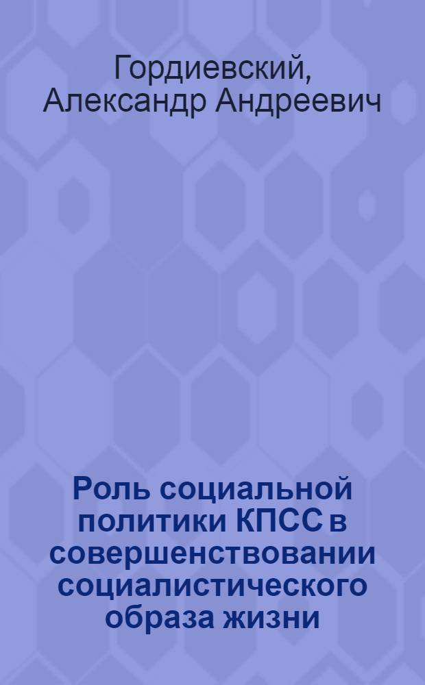 Роль социальной политики КПСС в совершенствовании социалистического образа жизни : Автореф. дис. на соиск. учен. степ. канд. филос. наук : (09.00.02)