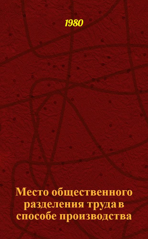 Место общественного разделения труда в способе производства : (Вопросы теории и методологии) : Автореф. дис. на соиск. учен. степ. канд. экон. наук : (08.00.01)