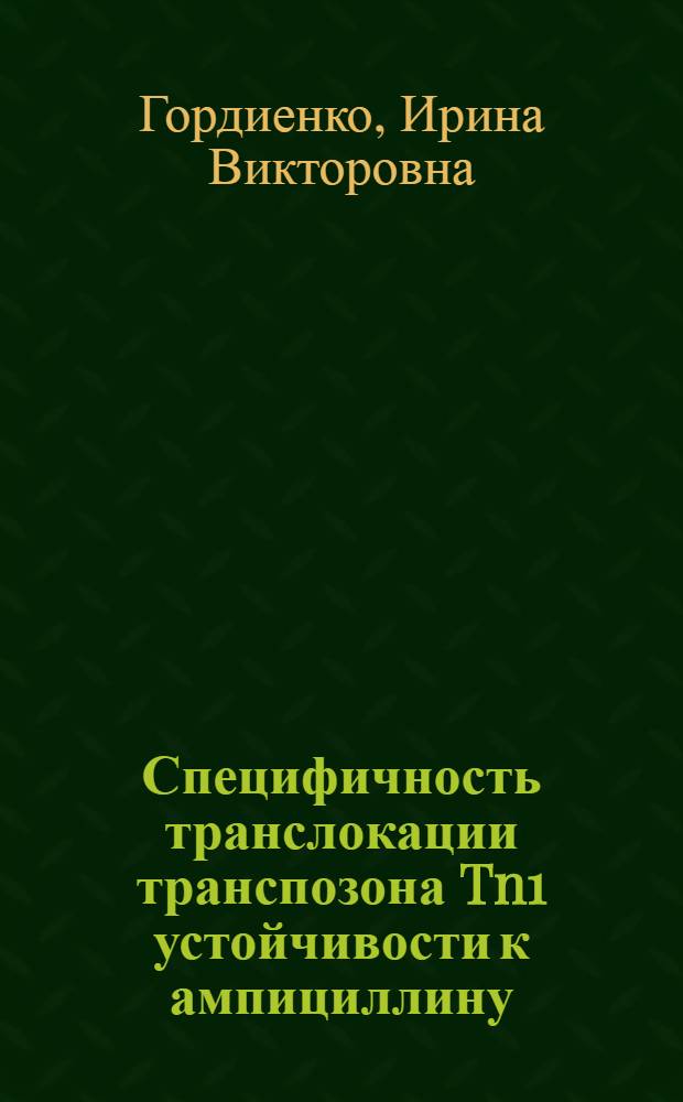 Специфичность транслокации транспозона Tn1 устойчивости к ампициллину : Автореф. дис. на соиск. учен. степ. канд. биол. наук : (14.00.31; 03.00.15)