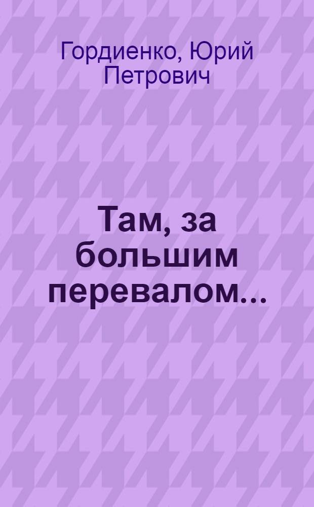 Там, за большим перевалом... : Поэма и стихи