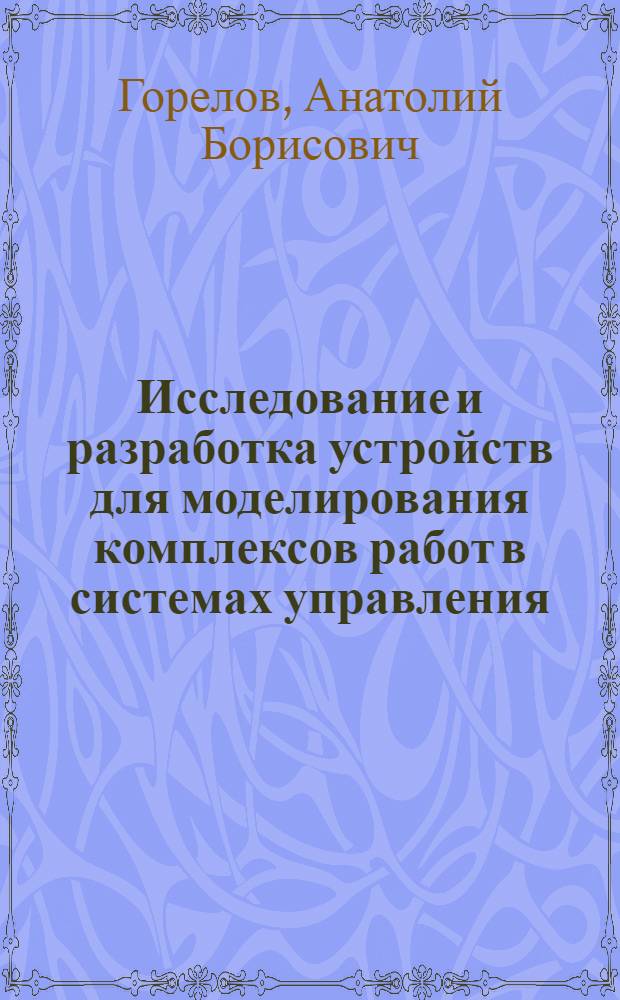 Исследование и разработка устройств для моделирования комплексов работ в системах управления : Автореф. дис. на соиск. учен. степ. канд. техн. наук : (05.13.05)