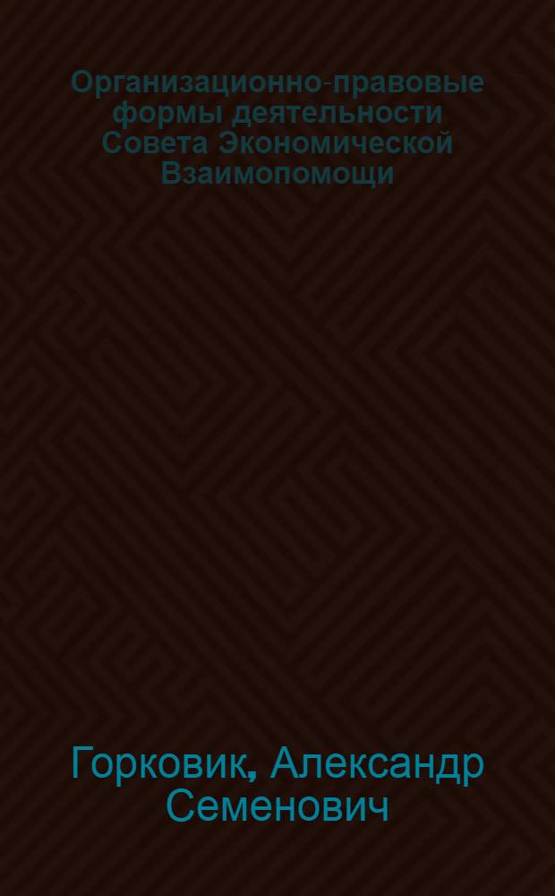 Организационно-правовые формы деятельности Совета Экономической Взаимопомощи : Автореф. дис. на соиск. учен. степ. к. ю. н