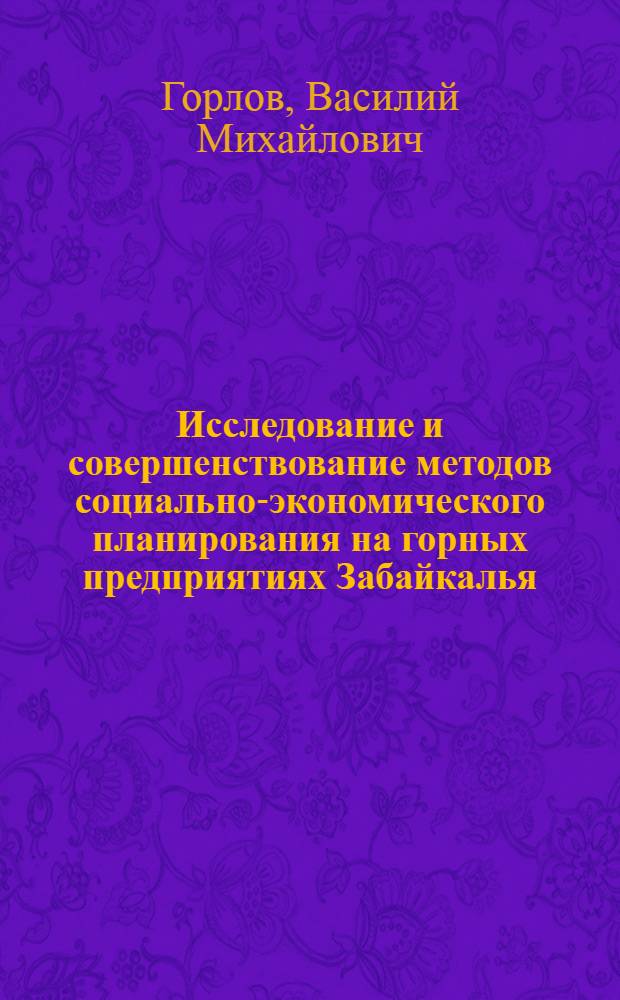 Исследование и совершенствование методов социально-экономического планирования на горных предприятиях Забайкалья : Автореф. дис. на соиск. учен. степ. канд. экон. наук : (08.00.05)