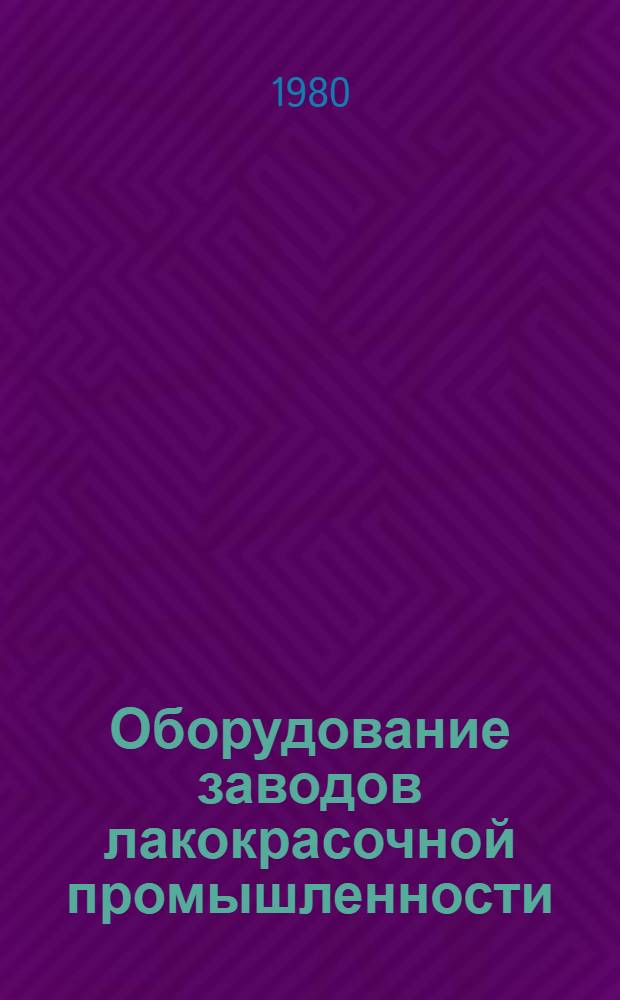 Оборудование заводов лакокрасочной промышленности : Учеб. пособие для вузов по спец. "Хим. технология лаков, красок и лакокрасоч. покрытий