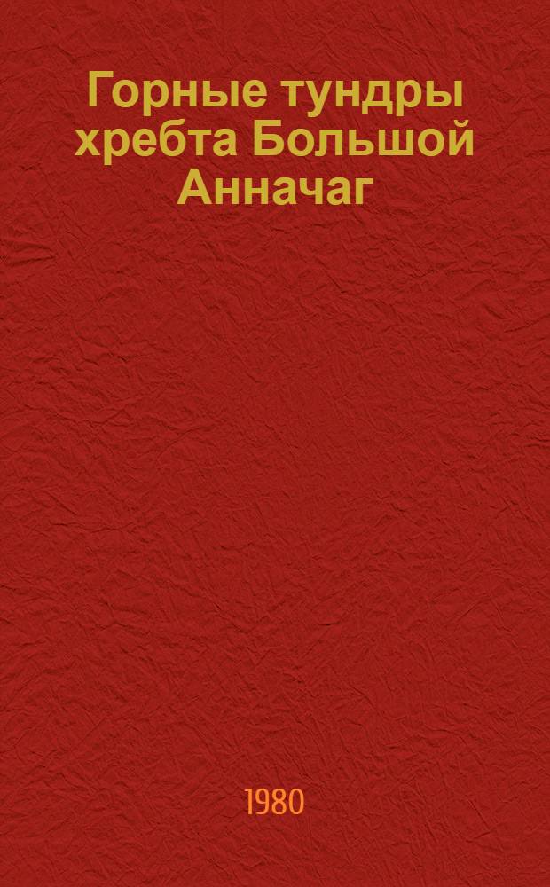 Горные тундры хребта Большой Анначаг (верховье Колымы) : Сб. статей