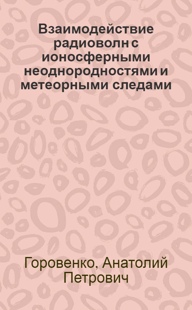 Взаимодействие радиоволн с ионосферными неоднородностями и метеорными следами : Автореф. дис. на соиск. учен. степ. канд. физ.-мат. наук : (01.04.12)