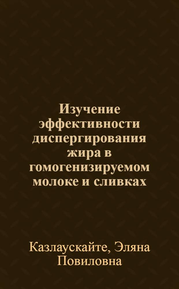 Изучение эффективности диспергирования жира в гомогенизируемом молоке и сливках : Автореф. дис. на соиск. учен. степ. канд. техн. наук : (05.18.04)