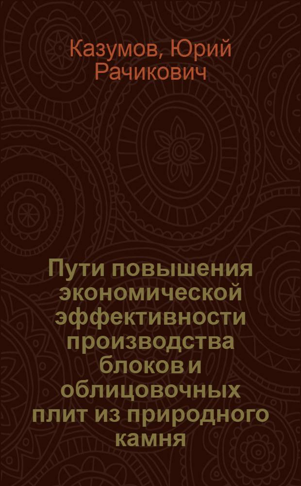 Пути повышения экономической эффективности производства блоков и облицовочных плит из природного камня : Автореф. дис. на соиск. учен. степ. канд. экон. наук : (08.00.05)