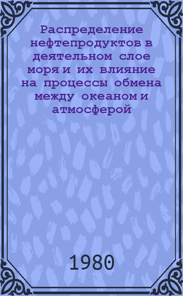 Распределение нефтепродуктов в деятельном слое моря и их влияние на процессы обмена между океаном и атмосферой : Автореф. дис. на соиск. учен. степ. канд. геогр. наук : (11.00.08)