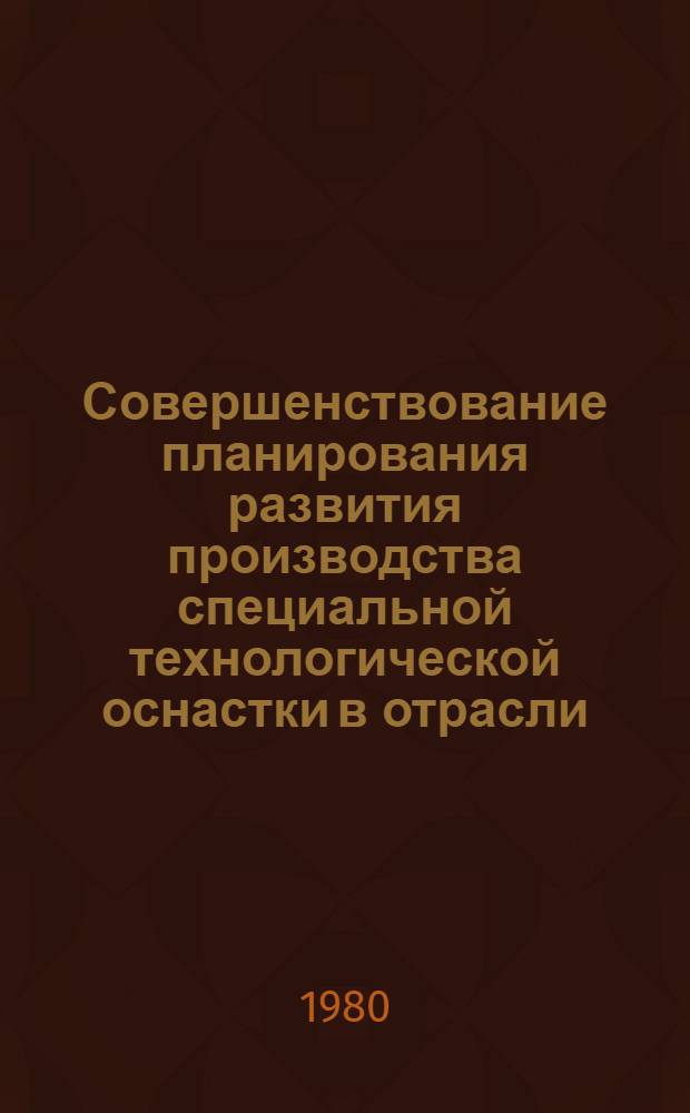 Совершенствование планирования развития производства специальной технологической оснастки в отрасли : Автореф. дис. на соиск. учен. степ. канд. экон. наук : (08.00.05)