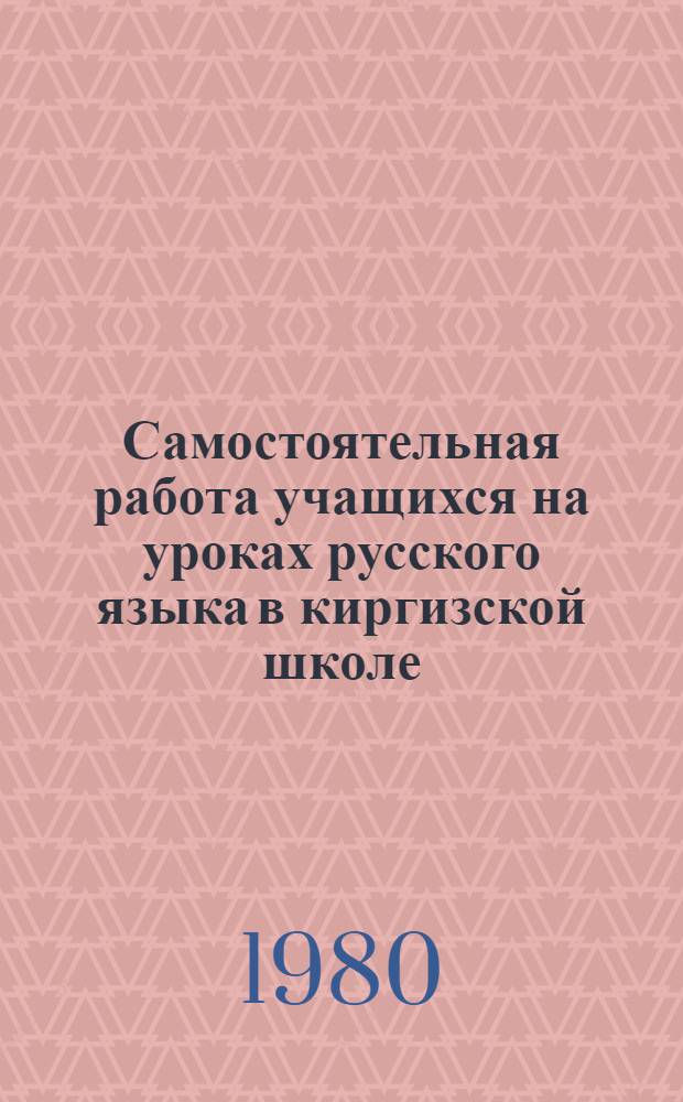 Самостоятельная работа учащихся на уроках русского языка в киргизской школе : Автореф. дис. на соиск. учен. степ. канд. пед. наук : (13.00.02)