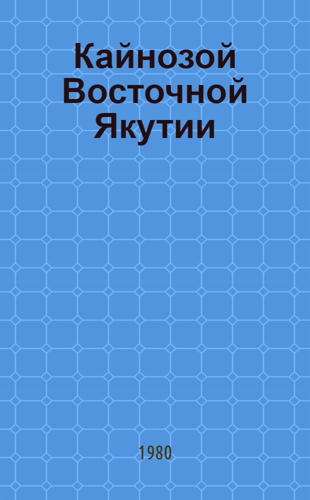 Кайнозой Восточной Якутии = The cenozoic of East Yakutia : Сб. науч. тр. : К XI конгр. Междунар. союза по изуч. четвертич. периода (Inqua) СССР, Москва, 1982
