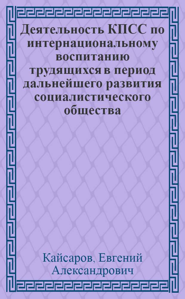 Деятельность КПСС по интернациональному воспитанию трудящихся в период дальнейшего развития социалистического общества, 1952-1961 гг. : (На материалах авт. респ. Поволжья и Приуралья) : Автореф. дис. на соиск. учен. степ. канд. ист. наук : (07.00.01)