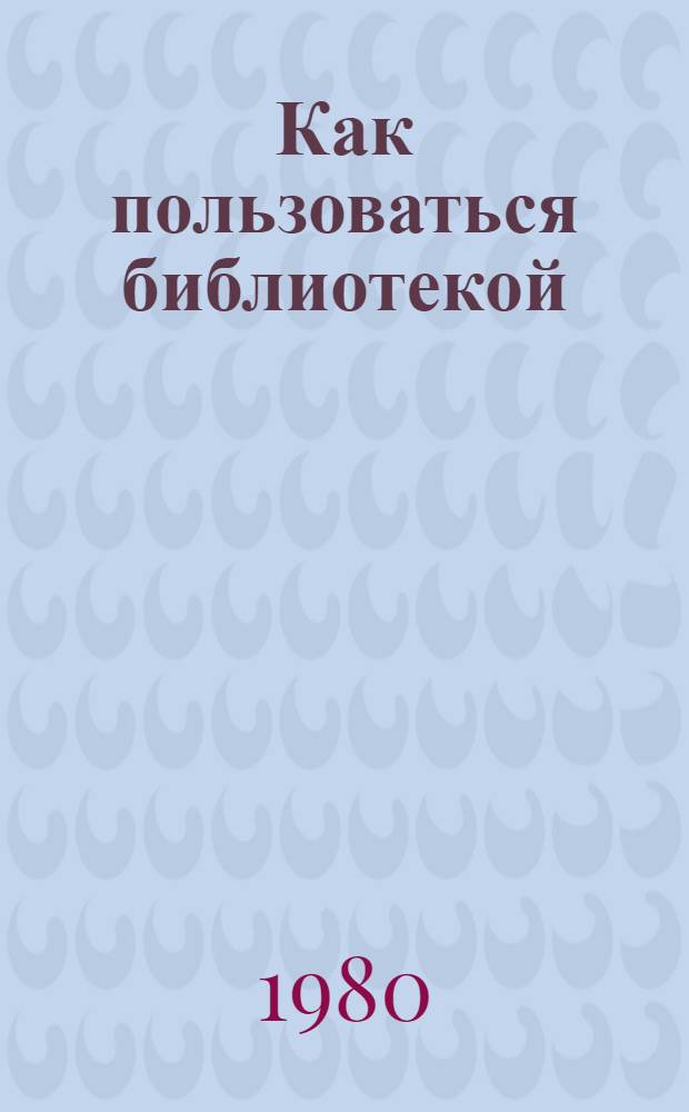 Как пользоваться библиотекой : Метод. руководство в помощь студентам I курса