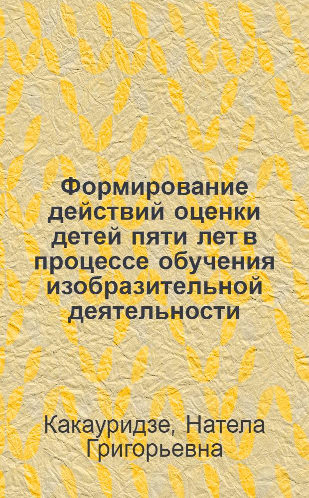 Формирование действий оценки детей пяти лет в процессе обучения изобразительной деятельности : Автореф. дис. на соиск. учен. степ. канд. пед. наук : (13.00.01)