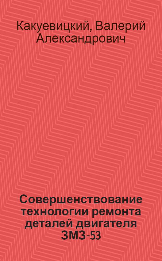 Совершенствование технологии ремонта деталей двигателя ЗМЗ-53